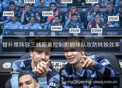 替补席阵容三线距离控制影响球队攻防转换效率 替补席阵容三线距离控制影响球队攻防转换效率