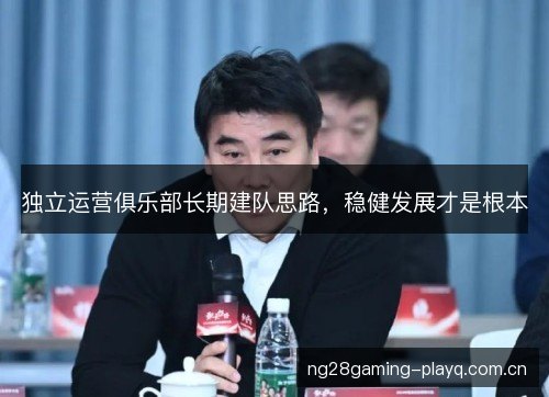 独立运营俱乐部长期建队思路，稳健发展才是根本