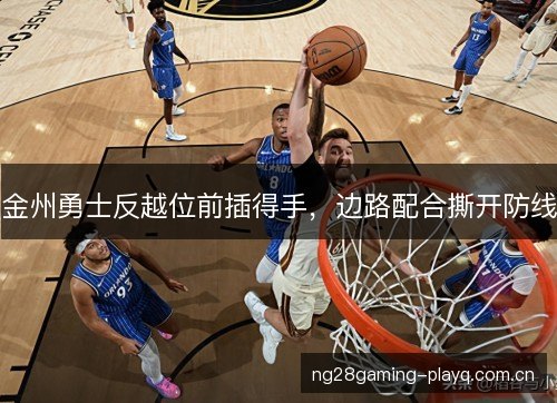 金州勇士反越位前插得手，边路配合撕开防线