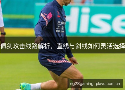 佩剑攻击线路解析，直线与斜线如何灵活选择